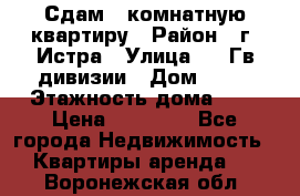 Сдам 1 комнатную квартиру › Район ­ г. Истра › Улица ­ 9 Гв.дивизии › Дом ­ 50 › Этажность дома ­ 9 › Цена ­ 18 000 - Все города Недвижимость » Квартиры аренда   . Воронежская обл.